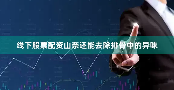 线下股票配资山奈还能去除排骨中的异味