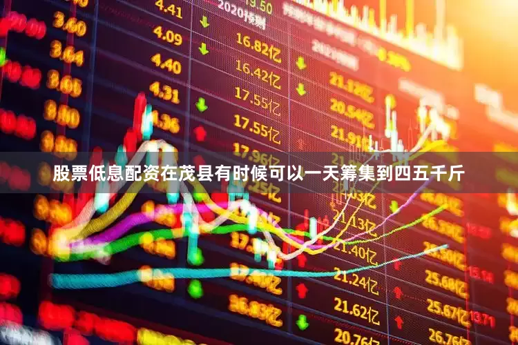 股票低息配资在茂县有时候可以一天筹集到四五千斤