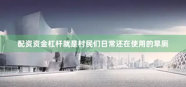 配资资金杠杆就是村民们日常还在使用的旱厕