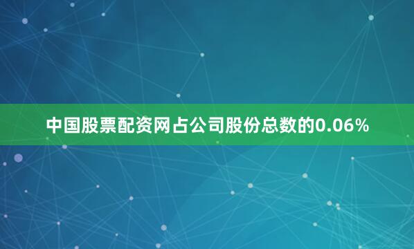 中国股票配资网占公司股份总数的0.06%