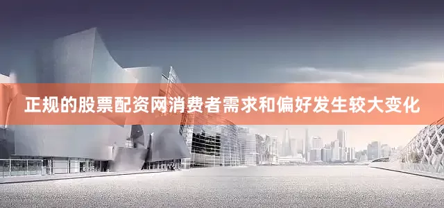 正规的股票配资网消费者需求和偏好发生较大变化