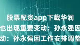 股票配资app下载华润饮料管理层也出现重要变动：孙永强因工作安排调整