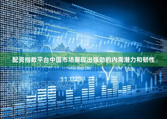 配资指数平台中国市场展现出强劲的内需潜力和韧性