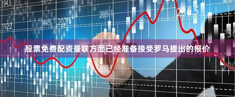 股票免费配资曼联方面已经准备接受罗马提出的报价